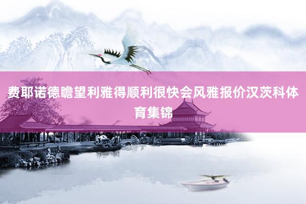 费耶诺德瞻望利雅得顺利很快会风雅报价汉茨科体育集锦