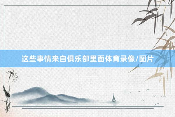 这些事情来自俱乐部里面体育录像/图片
