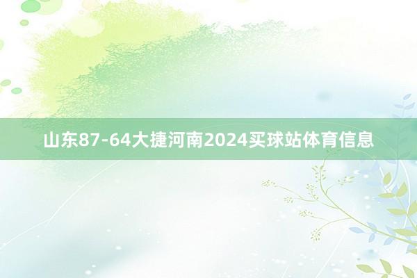 山东87-64大捷河南2024买球站体育信息