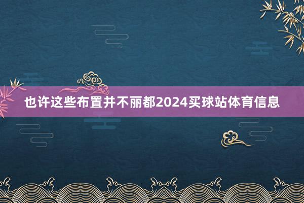 也许这些布置并不丽都2024买球站体育信息