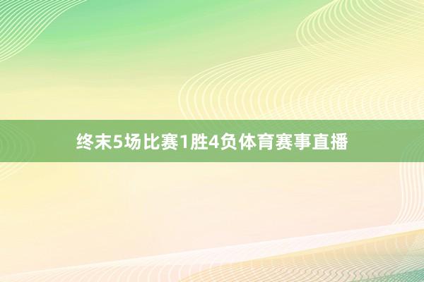 终末5场比赛1胜4负体育赛事直播
