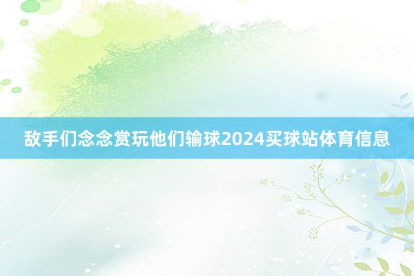 敌手们念念赏玩他们输球2024买球站体育信息