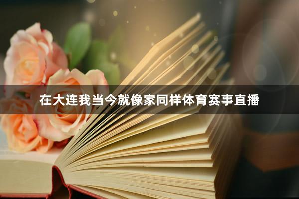 在大连我当今就像家同样体育赛事直播