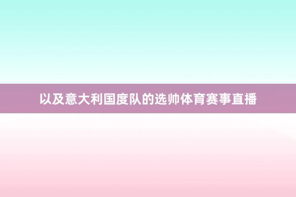 以及意大利国度队的选帅体育赛事直播