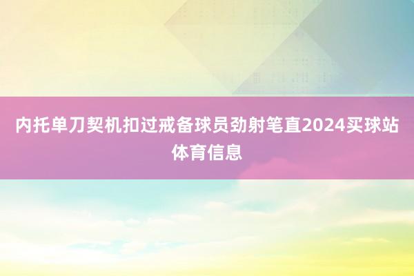 内托单刀契机扣过戒备球员劲射笔直2024买球站体育信息