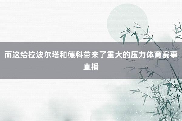 而这给拉波尔塔和德科带来了重大的压力体育赛事直播