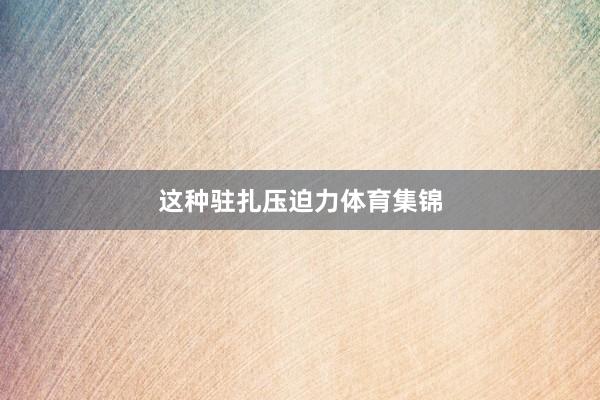 这种驻扎压迫力体育集锦