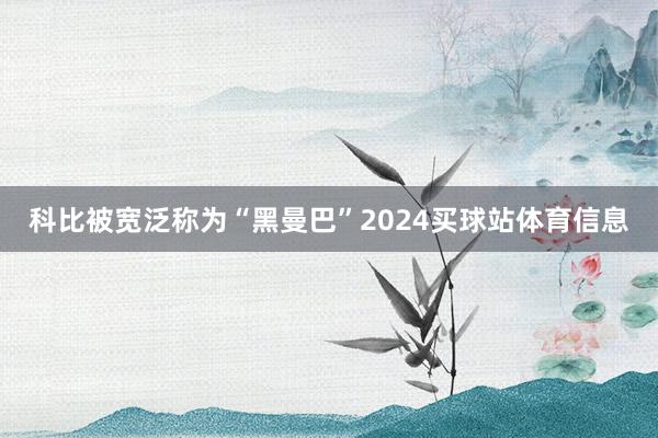 科比被宽泛称为“黑曼巴”2024买球站体育信息