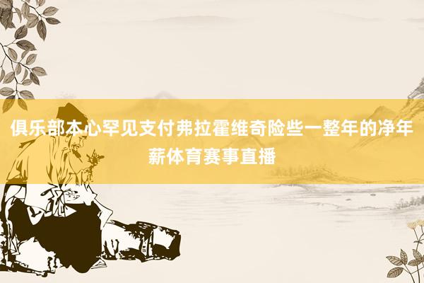 俱乐部本心罕见支付弗拉霍维奇险些一整年的净年薪体育赛事直播