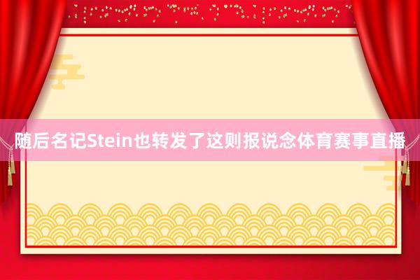 随后名记Stein也转发了这则报说念体育赛事直播
