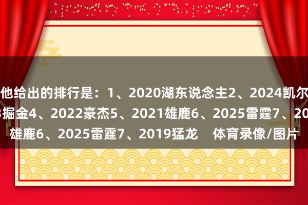 他给出的排行是：1、2020湖东说念主2、2024凯尔特东说念主3、2023掘金4、2022豪杰5、2021雄鹿6、2025雷霆7、2019猛龙    体育录像/图片