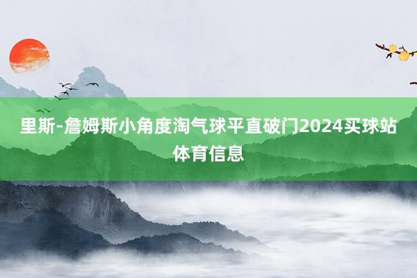 里斯-詹姆斯小角度淘气球平直破门2024买球站体育信息