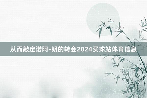从而敲定诺阿-朗的转会2024买球站体育信息
