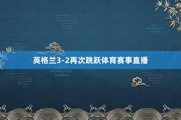 英格兰3-2再次跳跃体育赛事直播