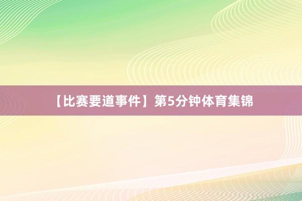 【比赛要道事件】第5分钟体育集锦