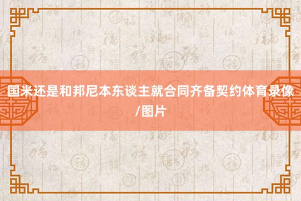 国米还是和邦尼本东谈主就合同齐备契约体育录像/图片