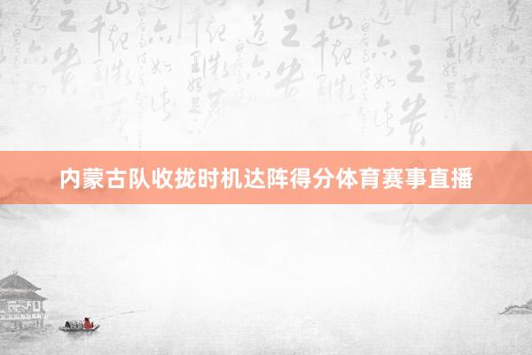 内蒙古队收拢时机达阵得分体育赛事直播