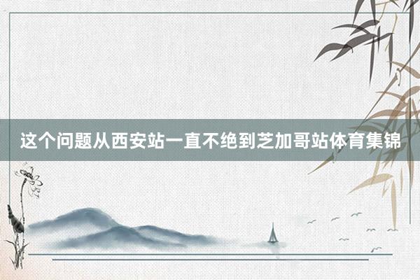 这个问题从西安站一直不绝到芝加哥站体育集锦