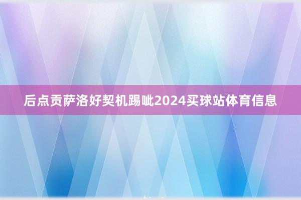 后点贡萨洛好契机踢呲2024买球站体育信息