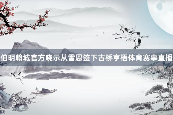 伯明翰城官方晓示从雷恩签下古桥亨梧体育赛事直播
