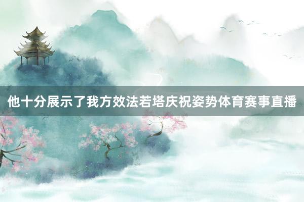 他十分展示了我方效法若塔庆祝姿势体育赛事直播