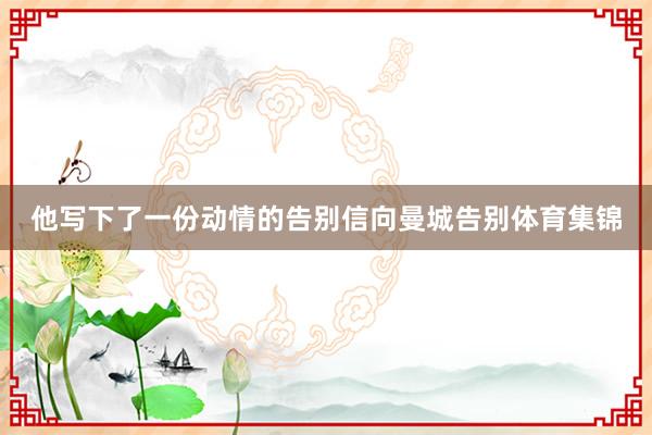 他写下了一份动情的告别信向曼城告别体育集锦
