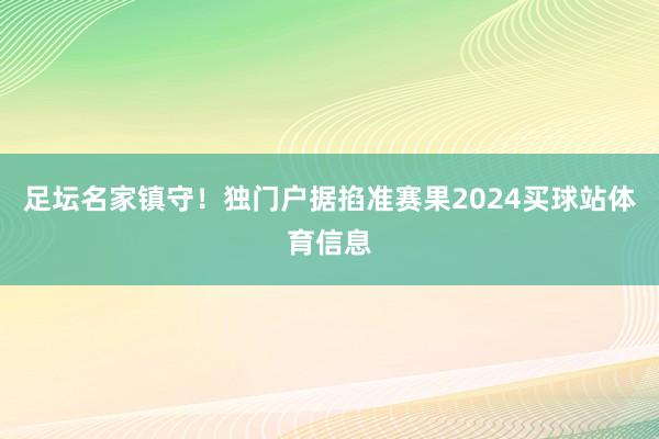 足坛名家镇守！独门户据掐准赛果2024买球站体育信息