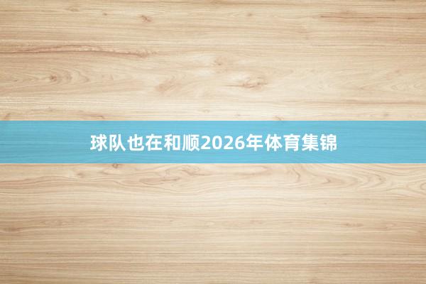 球队也在和顺2026年体育集锦