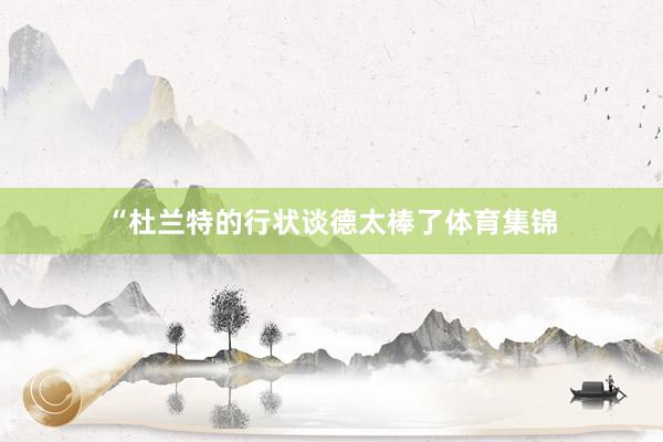 “杜兰特的行状谈德太棒了体育集锦