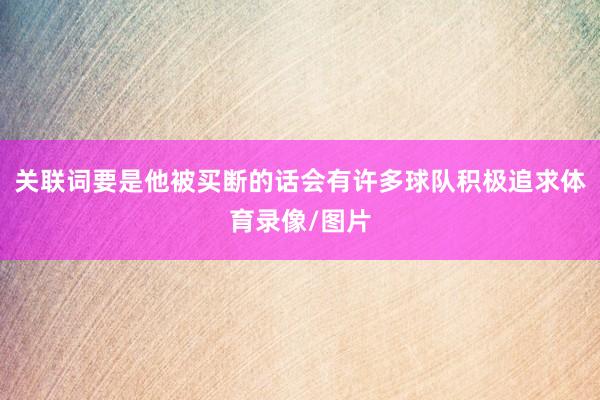 关联词要是他被买断的话会有许多球队积极追求体育录像/图片