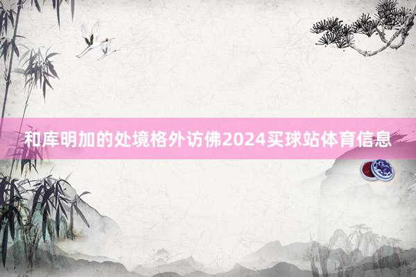 和库明加的处境格外访佛2024买球站体育信息