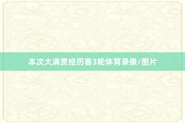 本次大满贯经历赛3轮体育录像/图片