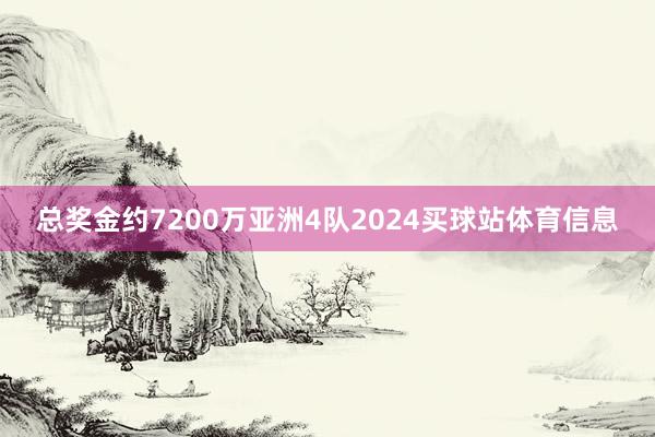 总奖金约7200万亚洲4队2024买球站体育信息