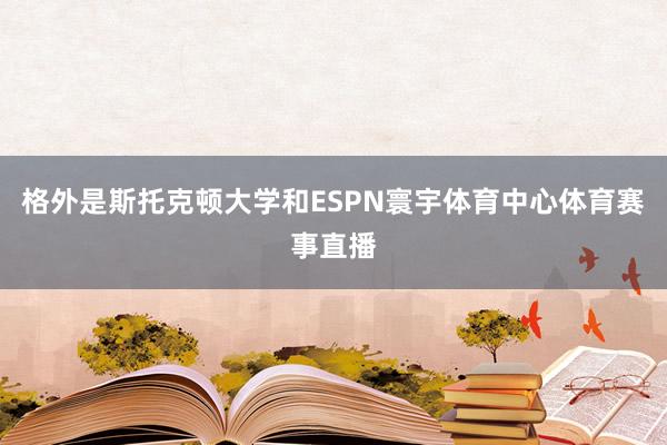 格外是斯托克顿大学和ESPN寰宇体育中心体育赛事直播