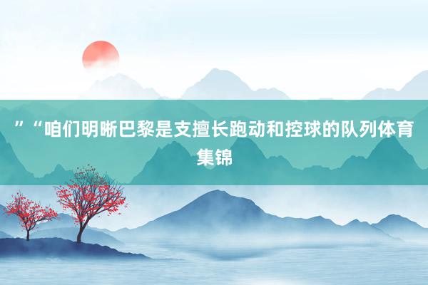 ”“咱们明晰巴黎是支擅长跑动和控球的队列体育集锦