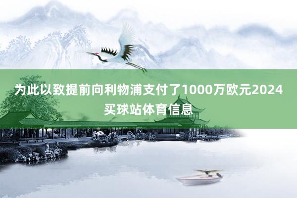 为此以致提前向利物浦支付了1000万欧元2024买球站体育信息