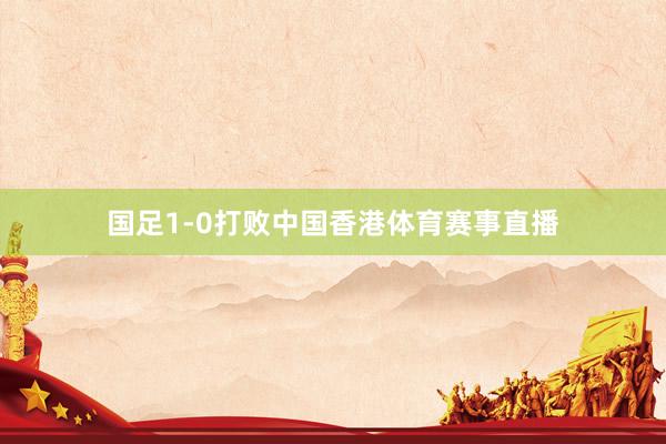 国足1-0打败中国香港体育赛事直播