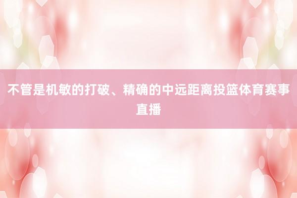 不管是机敏的打破、精确的中远距离投篮体育赛事直播