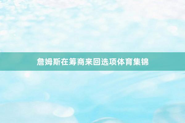詹姆斯在筹商来回选项体育集锦