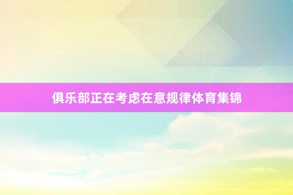 俱乐部正在考虑在意规律体育集锦
