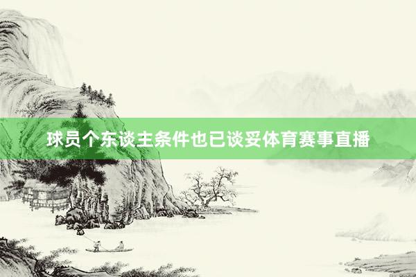球员个东谈主条件也已谈妥体育赛事直播
