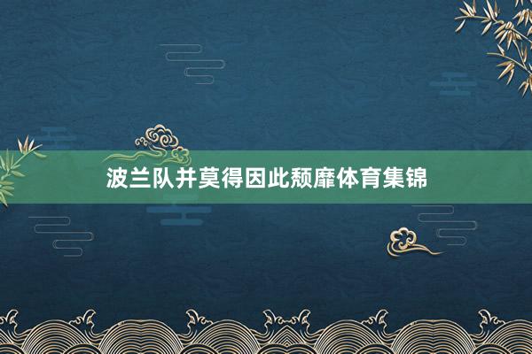 波兰队并莫得因此颓靡体育集锦
