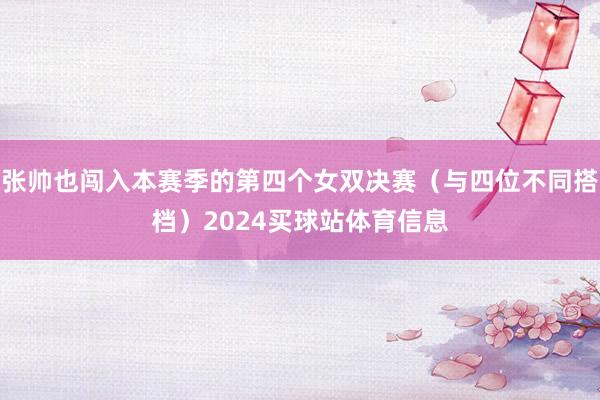 张帅也闯入本赛季的第四个女双决赛（与四位不同搭档）2024买球站体育信息