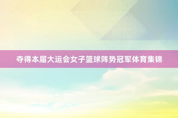 夺得本届大运会女子篮球阵势冠军体育集锦