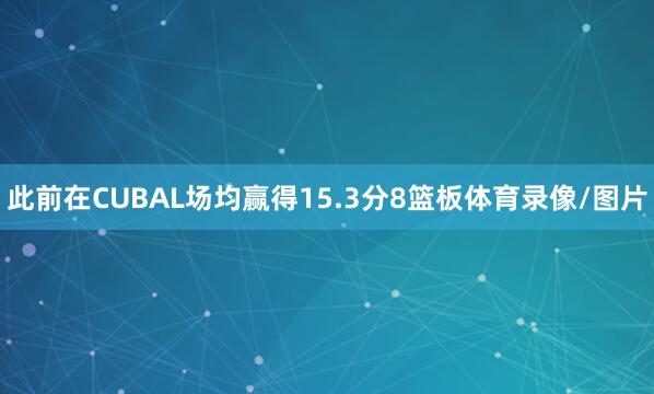 此前在CUBAL场均赢得15.3分8篮板体育录像/图片