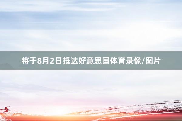 将于8月2日抵达好意思国体育录像/图片