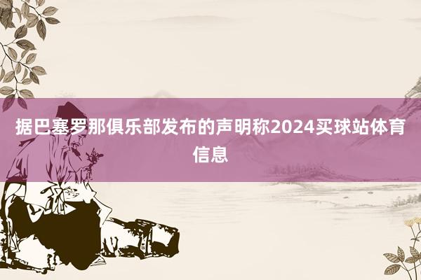 据巴塞罗那俱乐部发布的声明称2024买球站体育信息