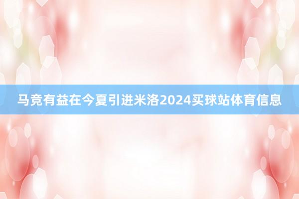 马竞有益在今夏引进米洛2024买球站体育信息