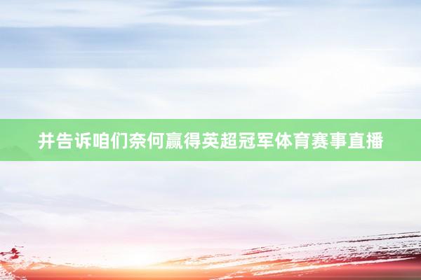 并告诉咱们奈何赢得英超冠军体育赛事直播