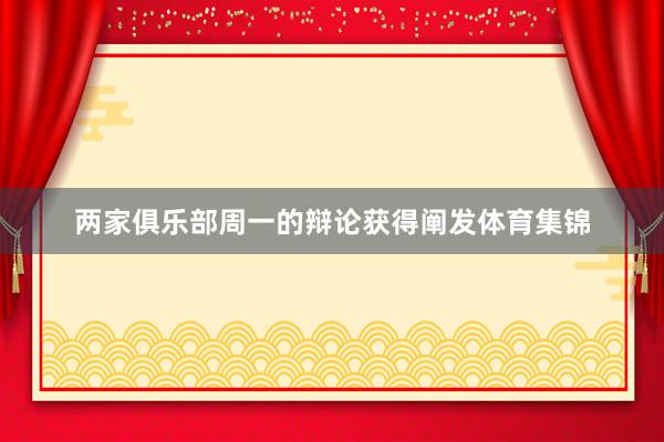 两家俱乐部周一的辩论获得阐发体育集锦
